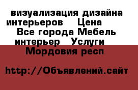 3D визуализация дизайна интерьеров! › Цена ­ 200 - Все города Мебель, интерьер » Услуги   . Мордовия респ.